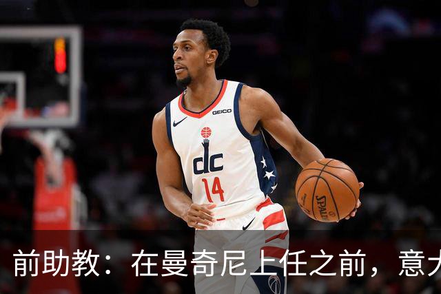 前助教：在曼奇尼上任之前，意大利国家队曾有意请安切洛蒂执教